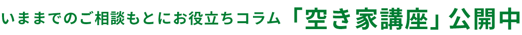 いままでのご相談もとにお役立ちコラム「空き家講座」公開中