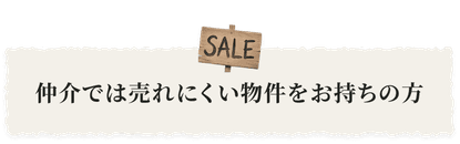 仲介では売れにくい物件をお持ちの方