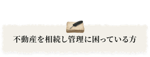 不動産を相続し管理に困っている方