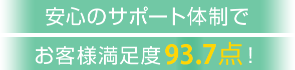 安心のサポート体制でお客様満足度95.4点！