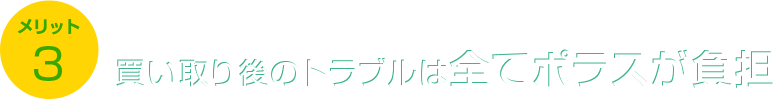 メリット3 買い取り後のトラブルは全てポラスが負担