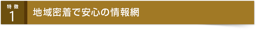 地域密着で安心の情報網