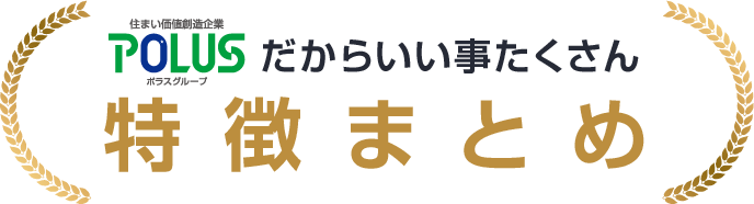 住まい価値創造企業ポラスグループだからいい事たくさん 特徴まとめ