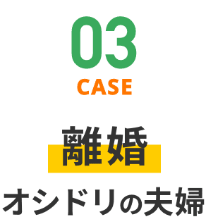 CASE03 離婚 オシドリの夫婦