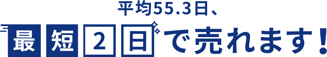 平均55.3日、最短2日で売れます！