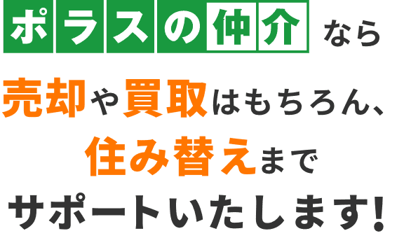 ポラスの仲介なら売却や買取はもちろん、住み替えまでサポートいたします！