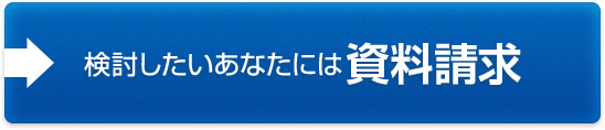 検討したいあなたには資料請求