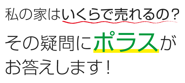 私の家はいくらで売れるの？その疑問にポラスがお答えします！