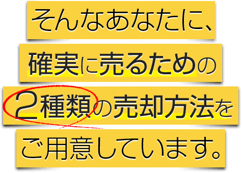 そんなあなたに、確実に売るための2種類の売却方法をご用意しています。